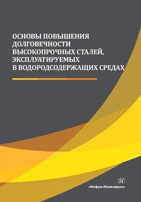 Основы повышения долговечности высокопрочных сталей, эксплуатируемых в водородсодержащих средах: монография