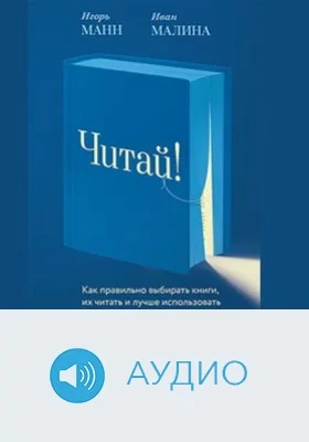 Читай!: Как правильно выбирать книги, читать их и лучше использовать прочитанное: аудиоиздание