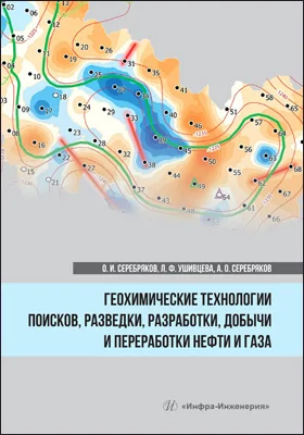 Геохимические технологии поисков, разведки, разработки, добычи и переработки нефти и газа: монография