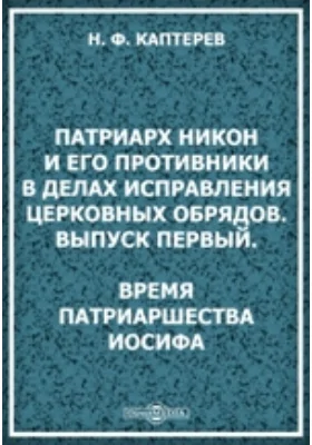 Патриарх Никон и его противники в делах исправления церковных обрядов. Выпуск первый. Время патриаршества Иосифа