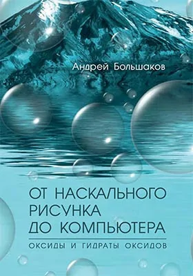 От наскального рисунка до компьютера: оксиды и гидраты оксидов: научно-популярное издание