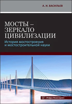 Мосты - зеркало цивилизации: история мостостроения и мостостроительной науки: монография