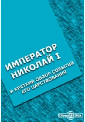 Император Николай I-й и краткий обзор событий его царствования: публицистика