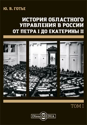 История областного управления в России от Петра I до Екатерины II: монография. Том 1