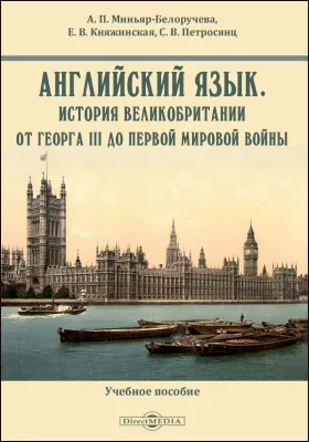 Английский язык. История Великобритании от Георга III до Первой мировой войны: для студентов бакалавриата, обучающихся по направлению подготовки «История», изучающих новую и новейшую историю Великобритании и историю международных отношений: учебное пособие