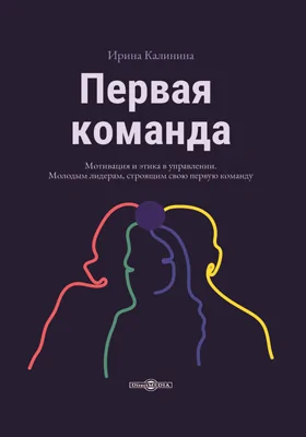 Первая команда: пособие для будущих лидеров бизнеса: научно-популярное издание