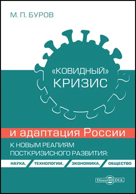 «Ковидный» кризис и адаптация России к новым реалиям посткризисного развития: наука, технологии, экономика, общество: монография