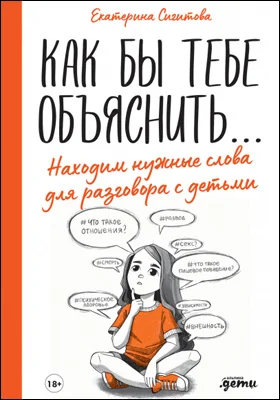 Как бы тебе объяснить..: находим нужные слова для разговора с детьми: научно-популярное издание