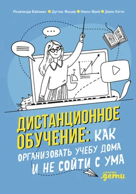 Дистанционное обучение: как организовать учебу дома и не сойти с ума: практическое пособие