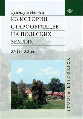 Из истории старообрядцев на польских землях XVII — XX вв.: монография