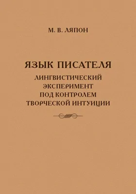 Язык писателя: лингвистический эксперимент под контролем творческой интуиции: монография