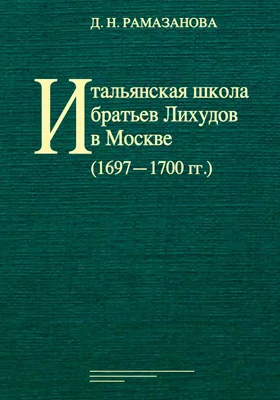 Итальянская школа братьев Лихудов в Москве (1697–1700 гг.): монография