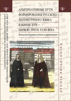 Альтернативные пути формирования русского литературного языка в конце XVII – первой трети XVIII века