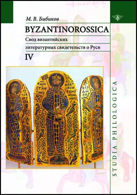 Byzantinorossica: свод византийских литературных свидетельств о Руси (до XIII в.): историко-документальная литература. Том 4