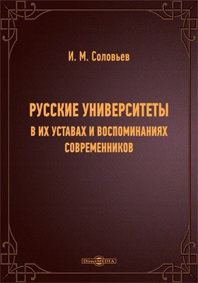 Русские университеты в их уставах и воспоминаниях современников: историко-документальная литература. Выпуск 1. Университеты до эпохи шестидесятых годов