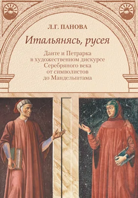 Итальянясь, русея: Данте и Петрарка в художественном дискурсе Серебряного века от символистов до Мандельштама: монография