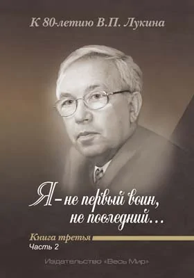 «Я – не первый воин, не последний…»: к 80-летию В.П. Лукина: историко-документальная литература. Книга третья, Ч. 2