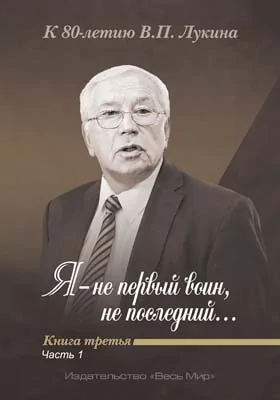 «Я – не первый воин, не последний…»: к 80-летию В.П. Лукина: историко-документальная литература. Книга третья, Ч. 1