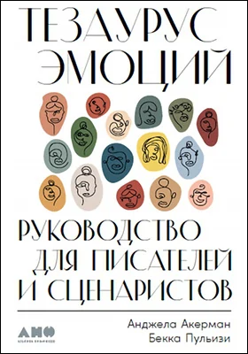 Тезаурус эмоций: руководство для писателей и сценаристов: практическое руководство