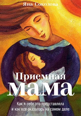 Приемная мама: как я себе это представляла и как все оказалось на самом деле: научно-популярное издание