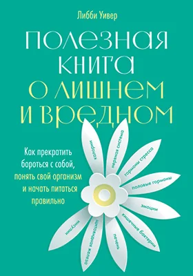 Полезная книга о лишнем и вредном: как прекратить бороться с собой, понять свой организм и начать питаться правильно: научно-популярное издание