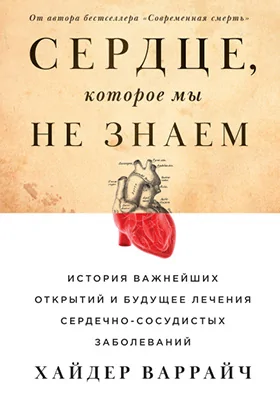 Сердце, которое мы не знаем: история важнейших открытий и будущее лечения сердечно-сосудистых заболеваний: научно-популярное издание