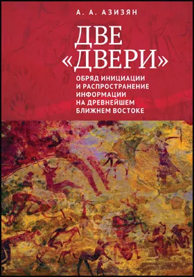 Две "двери". Обряд инициации и распространение информации на древнейшем Ближнем Востоке: монография