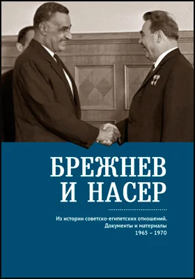 Брежнев и Насер 1965–1970: из истории советско-египетских отношений. Документы и материалы: историко-документальная литература