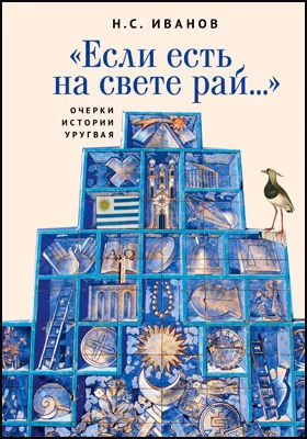 "Если есть на свете рай…": очерки истории Уругвая: научно-популярное издание