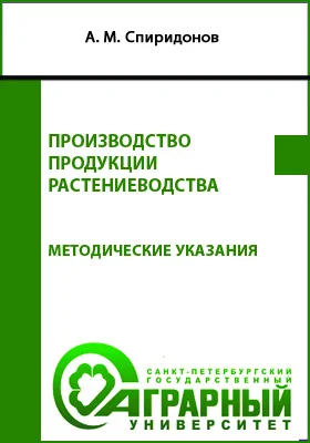 Производство продукции растениеводства: методические указания по выполнению курсовой работы обучающимися по направлениям: 19.03.02 Продукты питания из растительного сырья, 35.03.07 Технология производства и переработки сельскохозяйственной продукции: учебно-методическое пособие