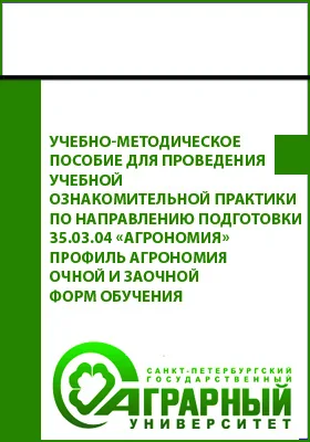 Учебно-методическое пособие для проведения учебной ознакомительной практики по направлению подготовки 35.03.04 «Агрономия» профиль Агрономия очной и заочной форм обучения: учебно-методическое пособие