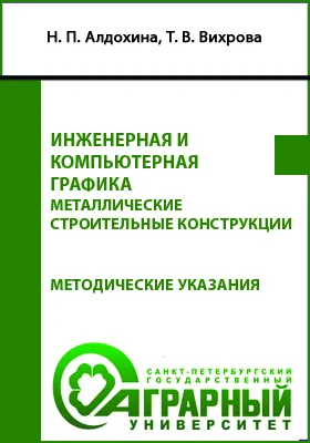 Инженерная и компьютерная графика. Металлические строительные конструкции: методические указания для обучающихся по направлению подготовки 08.03.01 Строительство. Профиль: «Промышленное и гражданское строительство»: учебно-методическое пособие