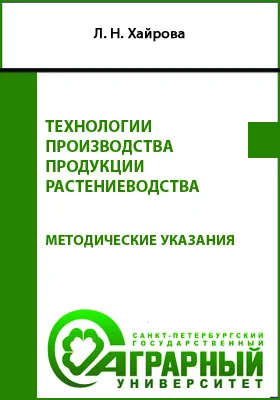 Технологии производства продукции растениеводства: методические указания по выполнению курсовой работы для обучающихся по направлению подготовки 35.02.06 Технология производства и переработки сельскохозяйственной продукции: учебно-методическое пособие