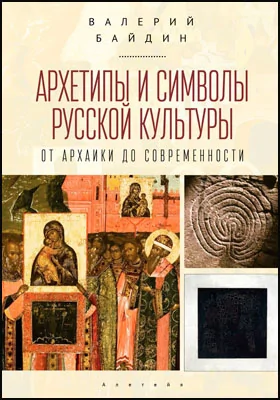 Архетипы и символы русской культуры: от архаики до современности: статьи и эссе: научно-популярное издание