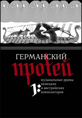 Германский Протей: музыкальные драмы немецких и австрийских композиторов: художественная литература