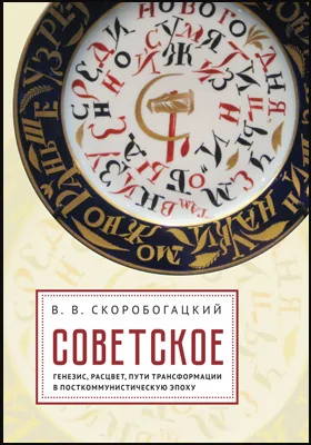 Советское: генезис, расцвет, пути его трансформации в посткоммунистическую эпоху: монография