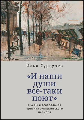 «И наши души все-таки поют»: пьесы и театральная критика эмигрантского периода: художественная литература