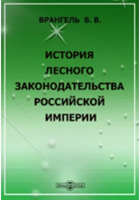 История лесного законодательства Российской империи. С присоединением очерка истории корабельных лесов России: публицистика