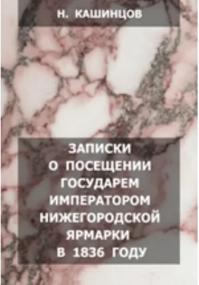 Записки о посещении государем императором Нижегородской ярмарки в 1836 году: документально-художественная литература