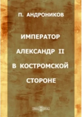 Император Александр II в Костромской стороне: духовно-просветительское издание