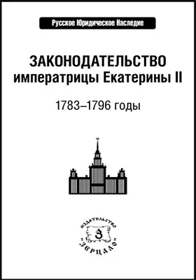 Законодательство императрицы Екатерины II: 1783–1796 годы: историко-документальная литература