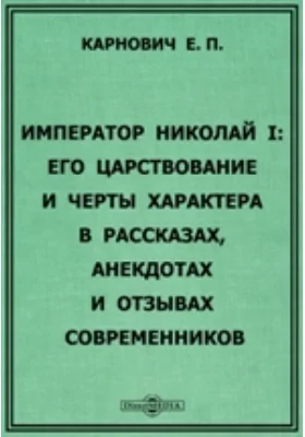 Император Николай I: Его царствование и черты характера в рассказах, анекдотах и отзывах современников: художественная литература