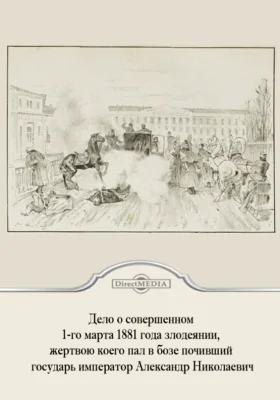 Дело о совершенном 1-го марта 1881 года злодеянии, жертвою коего пал в бозе почивший государь император Александр Николаевич