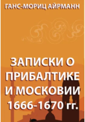 Записки о Прибалтике и Московии 1666-1670 гг.: документально-художественная литература