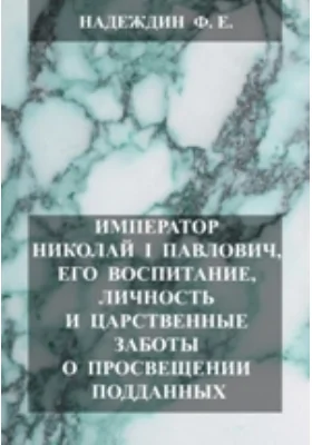 Император Николай I Павлович, его воспитание, личность и царственные заботы: документально-художественная литература