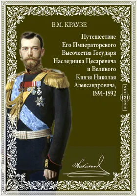 Путешествие Его Императорского Высочества Государя Наследника Цесаревича и Великого Князя Николая Александровича, 1891-1892: Греция.-Египет.-Индия.-Китай.-Япония.-Сибирь: публицистика