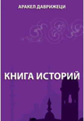 Книга историй: (о происшествии в Армении, в Гаваре Араратском и в части Гохтанского Гавара начиная с 1051 по 1111 год армянского летоисчисления) (1602-1662): монография