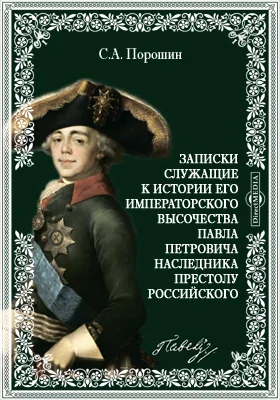 Записки служащие к истории его императорского высочества благоверного государя цесаревича и великого князя Павла Петровича наследника престолу Российского