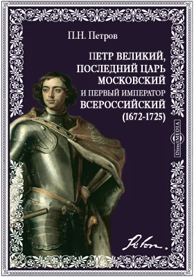 Петр Великий, последний царь московский и первый император всероссийский. (1672-1725)