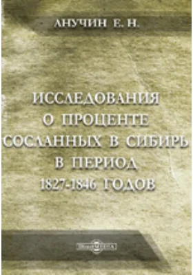 Исследования о проценте сосланных в Сибирь в период 1827-1846 годов: Материалы для уголовной статистики России